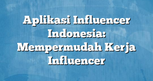 Aplikasi Influencer Indonesia: Mempermudah Kerja Influencer