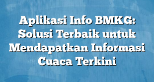 Aplikasi Info BMKG: Solusi Terbaik untuk Mendapatkan Informasi Cuaca Terkini