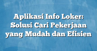 Aplikasi Info Loker: Solusi Cari Pekerjaan yang Mudah dan Efisien