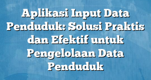 Aplikasi Input Data Penduduk: Solusi Praktis dan Efektif untuk Pengelolaan Data Penduduk