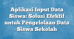 Aplikasi Input Data Siswa: Solusi Efektif untuk Pengelolaan Data Siswa Sekolah