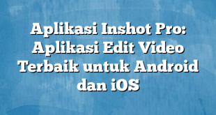 Aplikasi Inshot Pro: Aplikasi Edit Video Terbaik untuk Android dan iOS