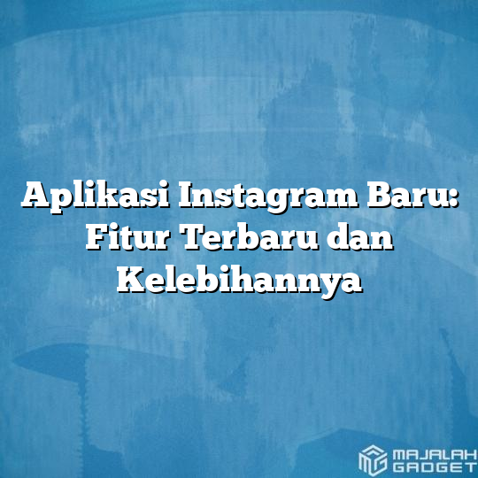 Aplikasi Instagram Baru: Fitur Terbaru Dan Kelebihannya - Majalah Gadget