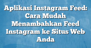 Aplikasi Instagram Feed: Cara Mudah Menambahkan Feed Instagram ke Situs Web Anda