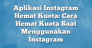 Aplikasi Instagram Hemat Kuota: Cara Hemat Kuota Saat Menggunakan Instagram