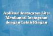 Aplikasi Instagram Lite: Menikmati Instagram dengan Lebih Ringan
