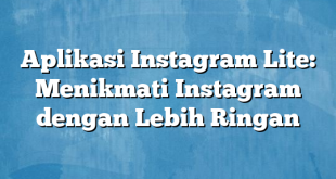 Aplikasi Instagram Lite: Menikmati Instagram dengan Lebih Ringan