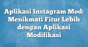 Aplikasi Instagram Mod: Menikmati Fitur Lebih dengan Aplikasi Modifikasi