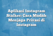 Aplikasi Instagram Stalker: Cara Mudah Menjaga Privasi di Instagram