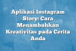 Aplikasi Instagram Story: Cara Menambahkan Kreativitas pada Cerita Anda