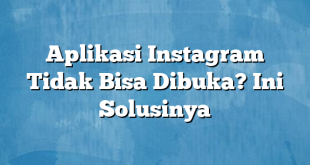 Aplikasi Instagram Tidak Bisa Dibuka? Ini Solusinya