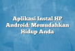 Aplikasi Instal HP Android: Memudahkan Hidup Anda