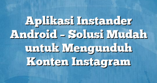 Aplikasi Instander Android – Solusi Mudah untuk Mengunduh Konten Instagram