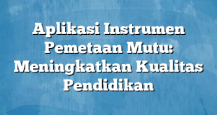 Aplikasi Instrumen Pemetaan Mutu: Meningkatkan Kualitas Pendidikan