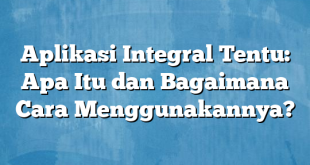 Aplikasi Integral Tentu: Apa Itu dan Bagaimana Cara Menggunakannya?