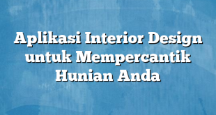 Aplikasi Interior Design untuk Mempercantik Hunian Anda