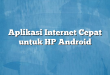 Aplikasi Internet Cepat untuk HP Android