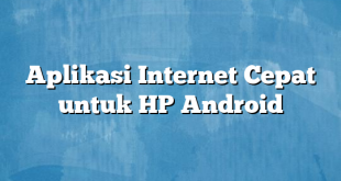 Aplikasi Internet Cepat untuk HP Android