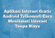 Aplikasi Internet Gratis Android Telkomsel: Cara Menikmati Internet Tanpa Biaya