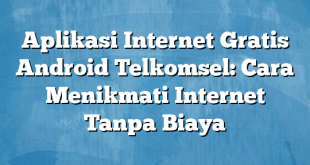 Aplikasi Internet Gratis Android Telkomsel: Cara Menikmati Internet Tanpa Biaya