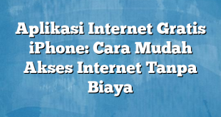 Aplikasi Internet Gratis iPhone: Cara Mudah Akses Internet Tanpa Biaya