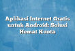 Aplikasi Internet Gratis untuk Android: Solusi Hemat Kuota