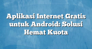 Aplikasi Internet Gratis untuk Android: Solusi Hemat Kuota
