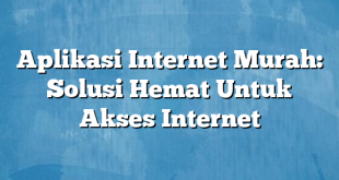 Aplikasi Internet Murah: Solusi Hemat Untuk Akses Internet