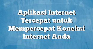 Aplikasi Internet Tercepat untuk Mempercepat Koneksi Internet Anda