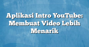 Aplikasi Intro YouTube: Membuat Video Lebih Menarik