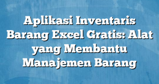 Aplikasi Inventaris Barang Excel Gratis: Alat yang Membantu Manajemen Barang