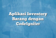 Aplikasi Inventory Barang dengan CodeIgniter