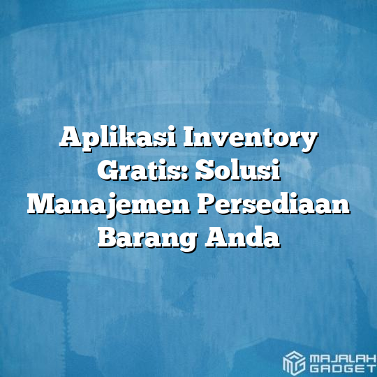 Aplikasi Inventory Gratis Solusi Manajemen Persediaan Barang Anda Majalah Gadget 3992