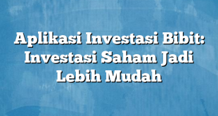 Aplikasi Investasi Bibit: Investasi Saham Jadi Lebih Mudah