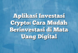 Aplikasi Investasi Crypto: Cara Mudah Berinvestasi di Mata Uang Digital