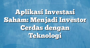 Aplikasi Investasi Saham: Menjadi Investor Cerdas dengan Teknologi