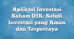 Aplikasi Investasi Saham OJK: Solusi Investasi yang Aman dan Terpercaya