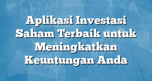 Aplikasi Investasi Saham Terbaik untuk Meningkatkan Keuntungan Anda