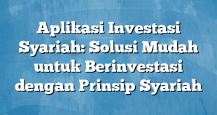 Aplikasi Investasi Syariah: Solusi Mudah untuk Berinvestasi dengan Prinsip Syariah