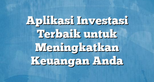 Aplikasi Investasi Terbaik untuk Meningkatkan Keuangan Anda