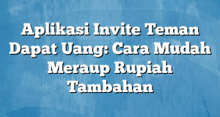 Aplikasi Invite Teman Dapat Uang: Cara Mudah Meraup Rupiah Tambahan