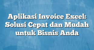 Aplikasi Invoice Excel: Solusi Cepat dan Mudah untuk Bisnis Anda