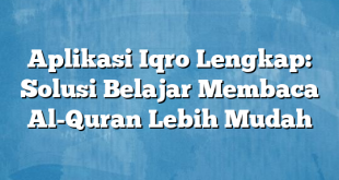 Aplikasi Iqro Lengkap: Solusi Belajar Membaca Al-Quran Lebih Mudah