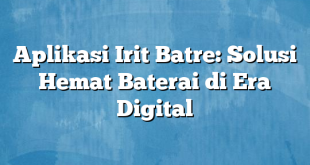 Aplikasi Irit Batre: Solusi Hemat Baterai di Era Digital