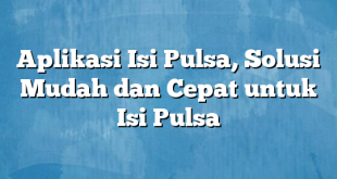 Aplikasi Isi Pulsa, Solusi Mudah dan Cepat untuk Isi Pulsa