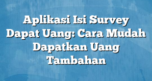 Aplikasi Isi Survey Dapat Uang: Cara Mudah Dapatkan Uang Tambahan