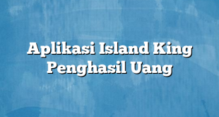 Aplikasi Island King Penghasil Uang