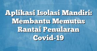 Aplikasi Isolasi Mandiri: Membantu Memutus Rantai Penularan Covid-19