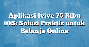 Aplikasi Ivive 75 Ribu iOS: Solusi Praktis untuk Belanja Online