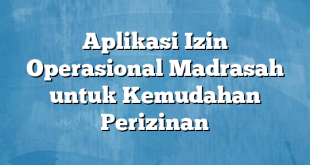 Aplikasi Izin Operasional Madrasah untuk Kemudahan Perizinan